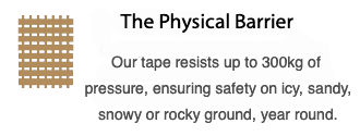 The Physical Barrier: Our tape resists up to 300kg of pressure, ensuring safety on icy, sandy, snowy or rocky ground, year round.