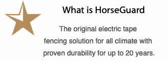 What is HorseGuard ? The original electric tape fencing solution for all climate with proven durability for up to 20 years.